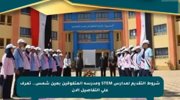 شروط التقديم لمدارس STEM ومدرسة المتفوقين بعين شمس.. تعرف على التفاصيل الآن
